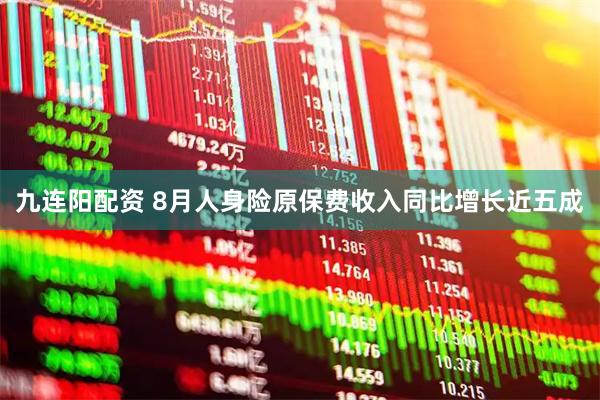九连阳配资 8月人身险原保费收入同比增长近五成
