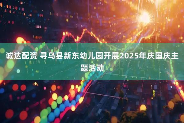 诚达配资 寻乌县新东幼儿园开展2025年庆国庆主题活动
