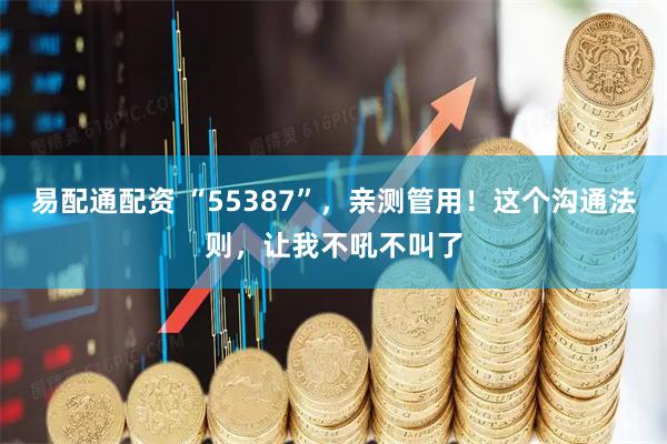 易配通配资 “55387”，亲测管用！这个沟通法则，让我不吼不叫了
