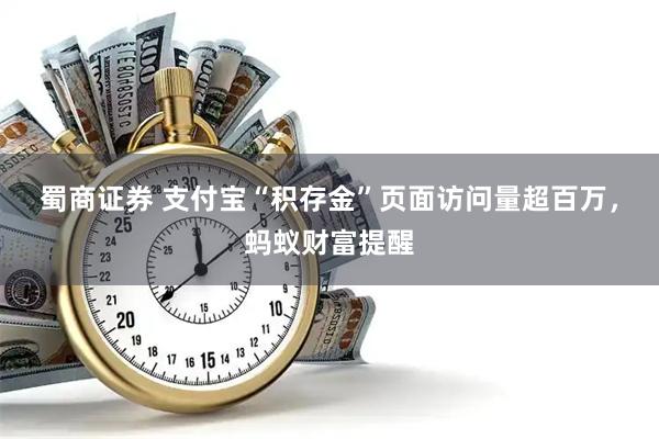 蜀商证券 支付宝“积存金”页面访问量超百万，蚂蚁财富提醒