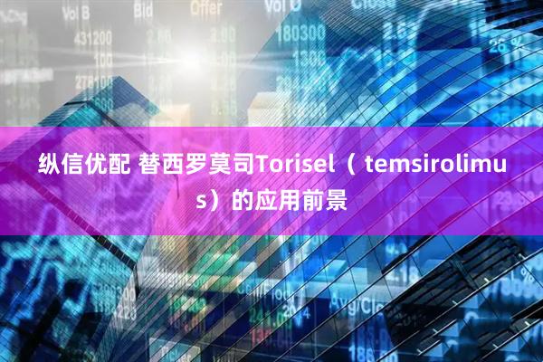 纵信优配 替西罗莫司Torisel（ temsirolimus）的应用前景