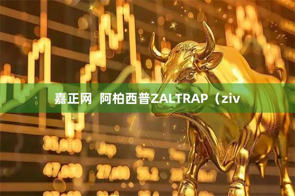 嘉正网  阿柏西普ZALTRAP（ziv