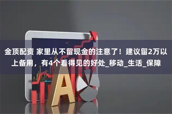 金顶配资 家里从不留现金的注意了！建议留2万以上备用，有4个看得见的好处_移动_生活_保障