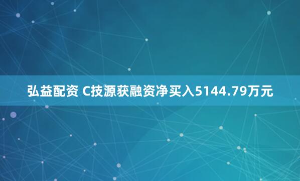 弘益配资 C技源获融资净买入5144.79万元