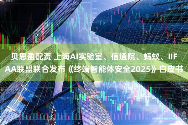 贝思盈配资 上海AI实验室、信通院、蚂蚁、IIFAA联盟联合发布《终端智能体安全2025》白皮书