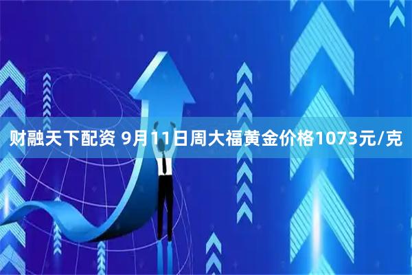 财融天下配资 9月11日周大福黄金价格1073元/克