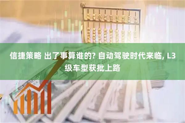 信捷策略 出了事算谁的? 自动驾驶时代来临, L3级车型获批上路