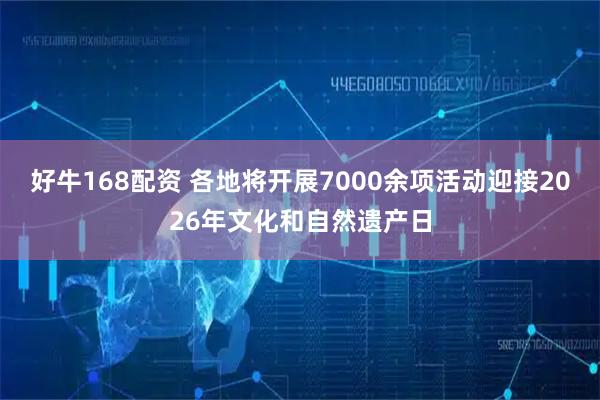 好牛168配资 各地将开展7000余项活动迎接2026年文化和自然遗产日